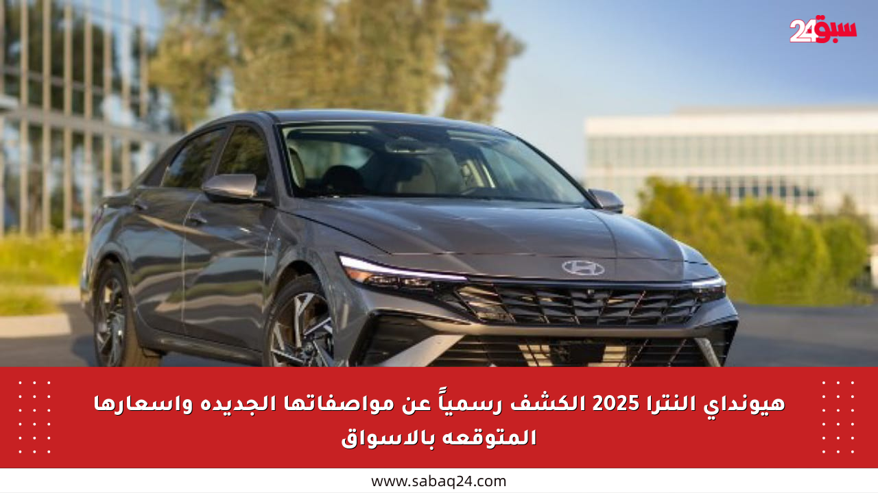 هيونداي إلنترا 2025 الكشف رسمياً عن مواصفاتها الجديدة وأسعارها المتوقعة بالأسواق